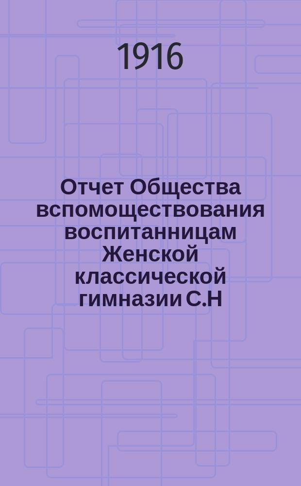 Отчет Общества вспомоществования воспитанницам Женской классической гимназии С.Н. Фишер... ... за 1915 год