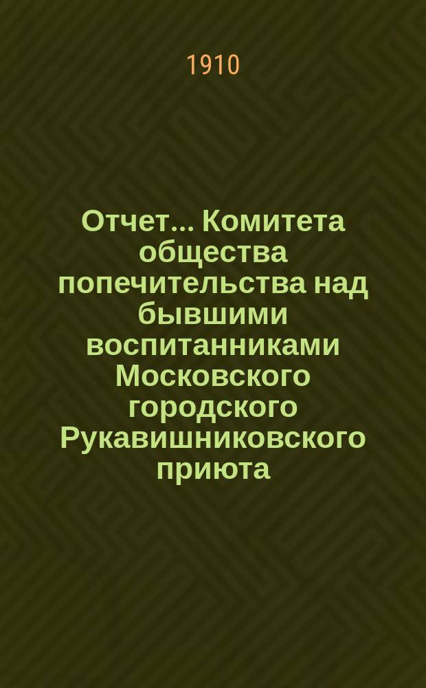 Отчет... Комитета общества попечительства над бывшими воспитанниками Московского городского Рукавишниковского приюта... ... за 1909 г.