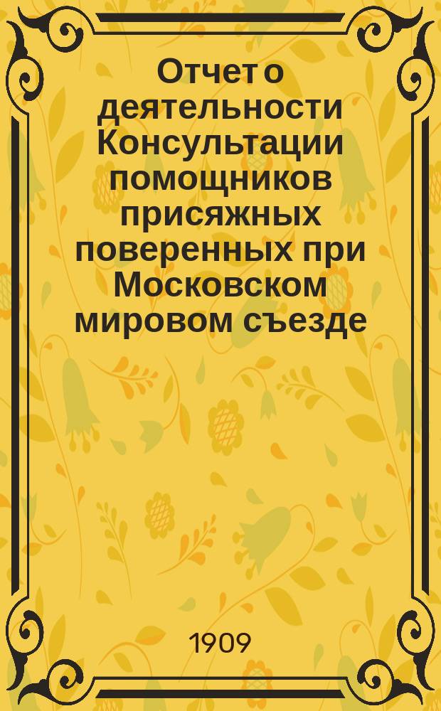 Отчет о деятельности Консультации помощников присяжных поверенных при Московском мировом съезде... ... за 1908 год