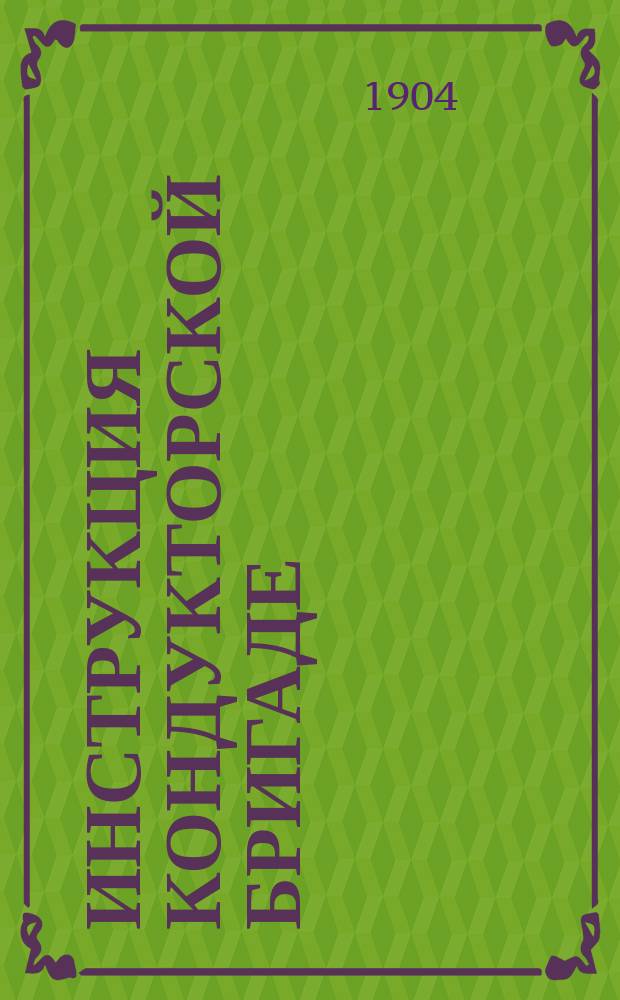 Инструкция кондукторской бригаде (главному, старшему и тормазному кондукторам)... при следовании с императорским поездом