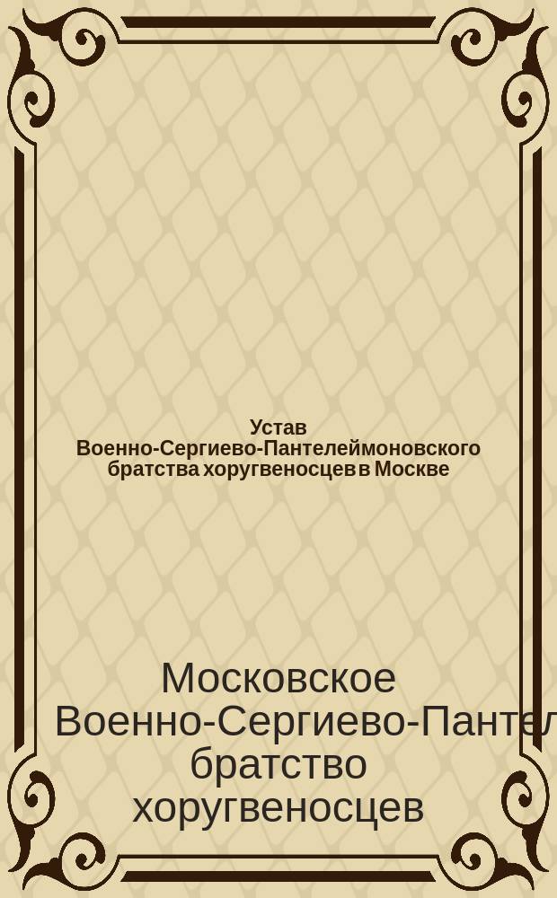 Устав Военно-Сергиево-Пантелеймоновского братства хоругвеносцев в Москве : Утв. 20 мая - 3 июня 1898 г.