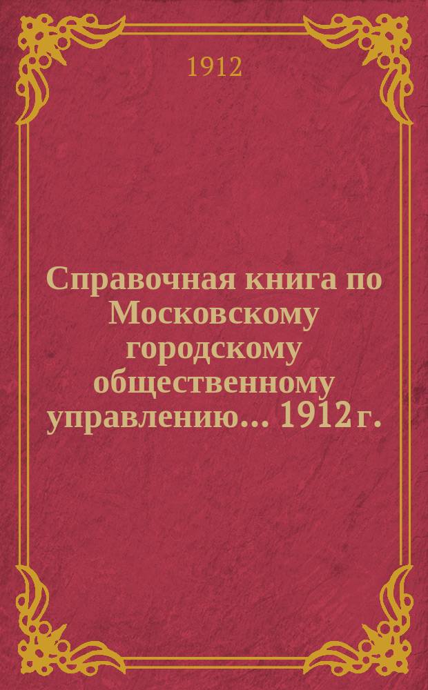 Справочная книга по Московскому городскому общественному управлению... 1912 г.