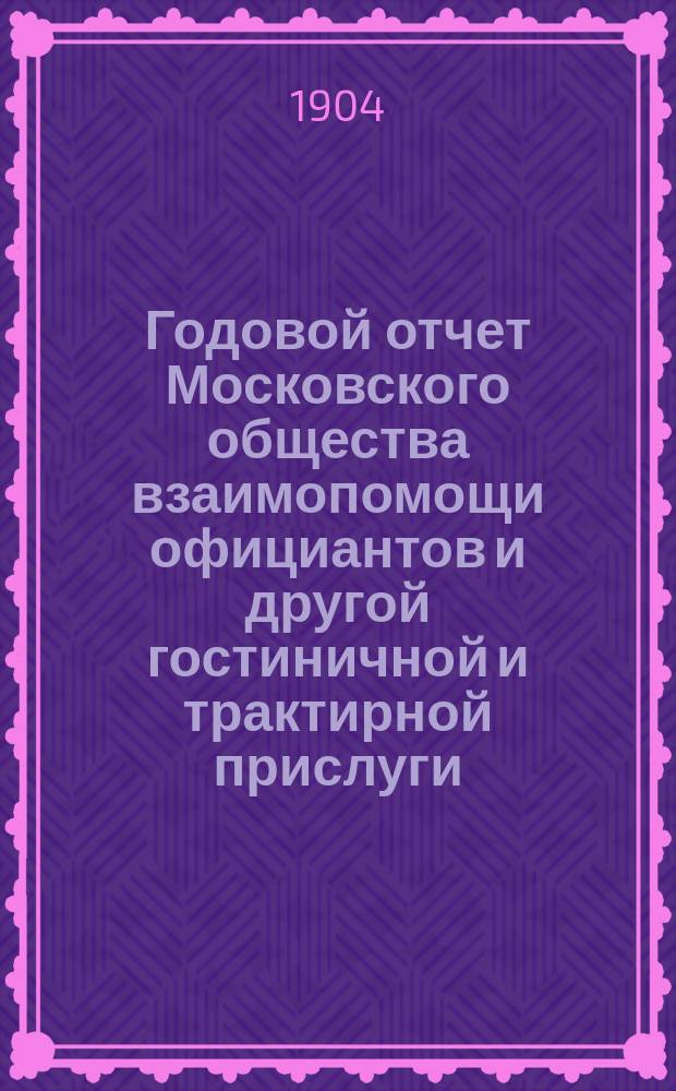 Годовой отчет Московского общества взаимопомощи официантов и другой гостиничной и трактирной прислуги... ... 1902-1903 г.