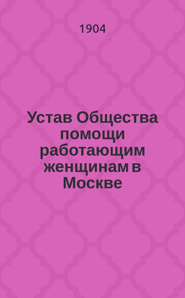 Устав Общества помощи работающим женщинам в Москве : Утв. 13 дек. 1903 г.