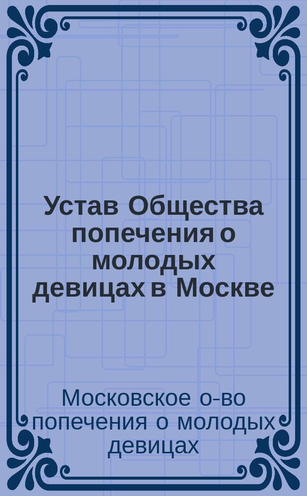 Устав Общества попечения о молодых девицах в Москве : Утв. 10 мая 1903 г.