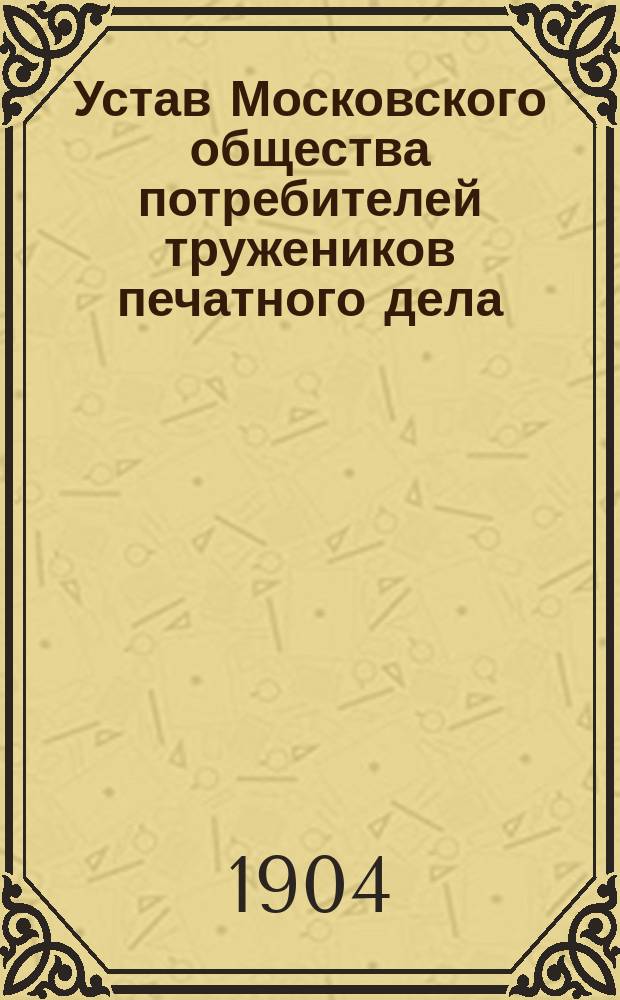 Устав Московского общества потребителей тружеников печатного дела : Утв. 17 сент. 1904 г.