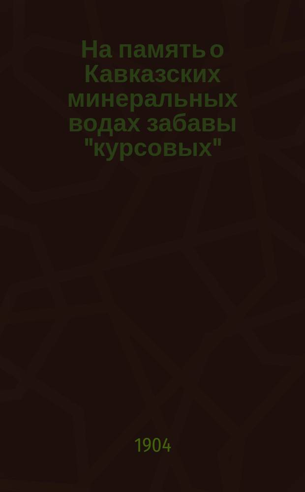 На память о Кавказских минеральных водах забавы "курсовых" : Сб. стихов, рассказов. заметок, шуток и проч. : (Запис. книжка)