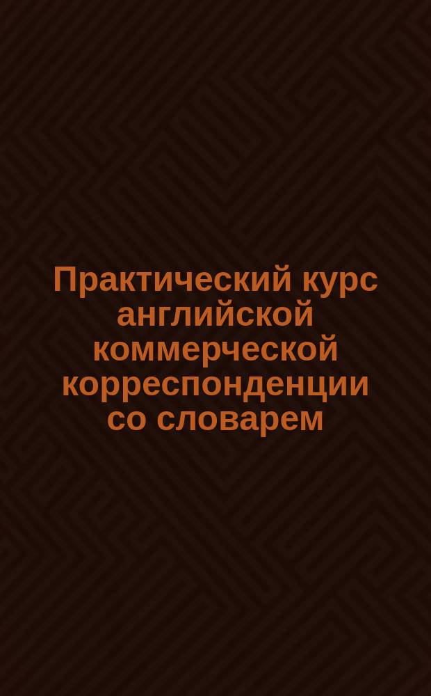Практический курс английской коммерческой корреспонденции со словарем
