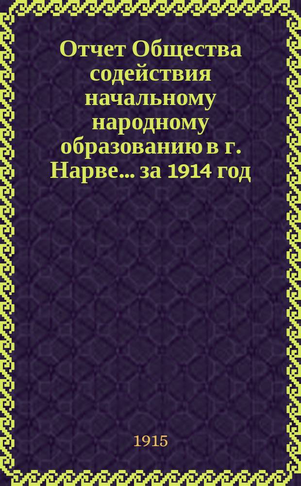 Отчет Общества содействия начальному народному образованию в г. Нарве... ... за 1914 год