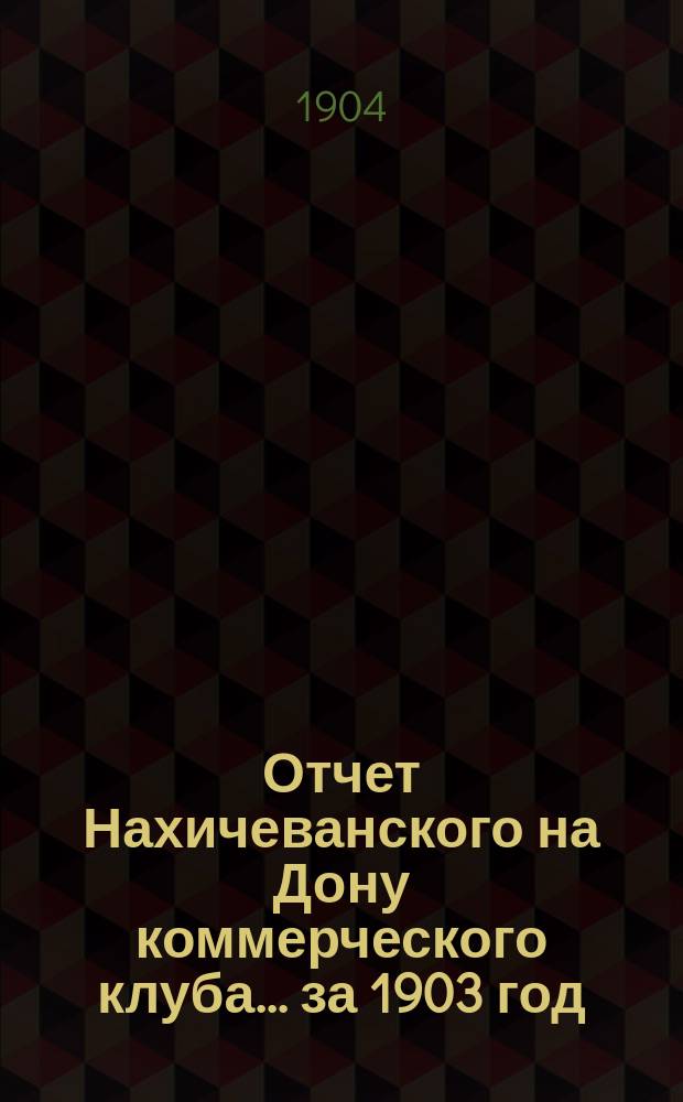 Отчет Нахичеванского на Дону коммерческого клуба... ... за 1903 год