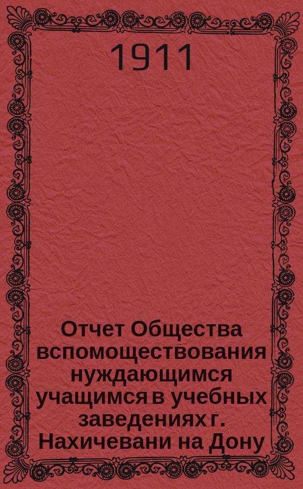 Отчет Общества вспомоществования нуждающимся учащимся в учебных заведениях г. Нахичевани на Дону... за 1910 год