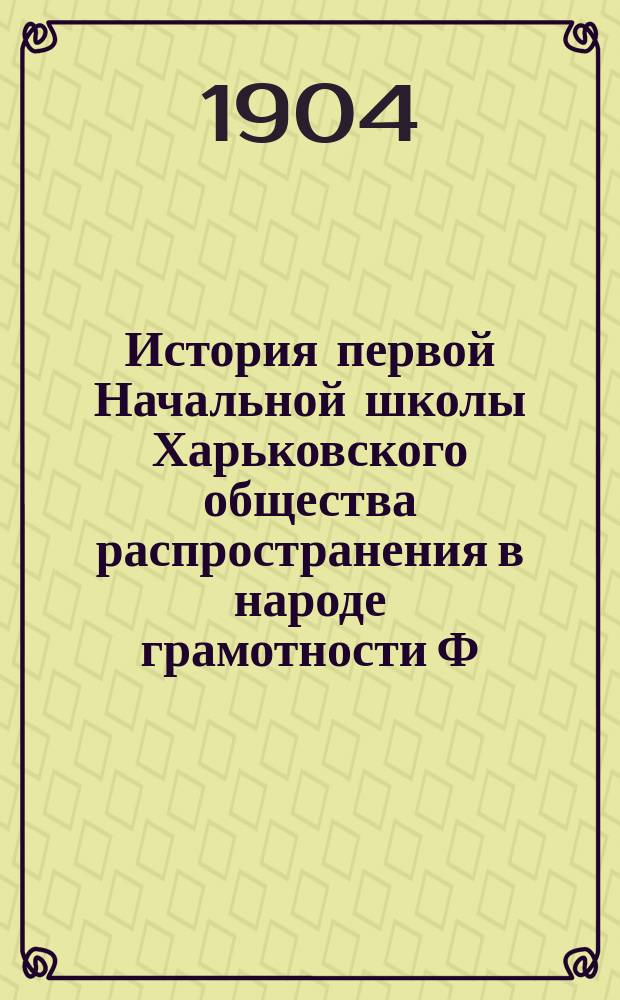 История первой Начальной школы Харьковского общества распространения в народе грамотности Ф.С. Карпова : (С 1869 по 1903 г.)