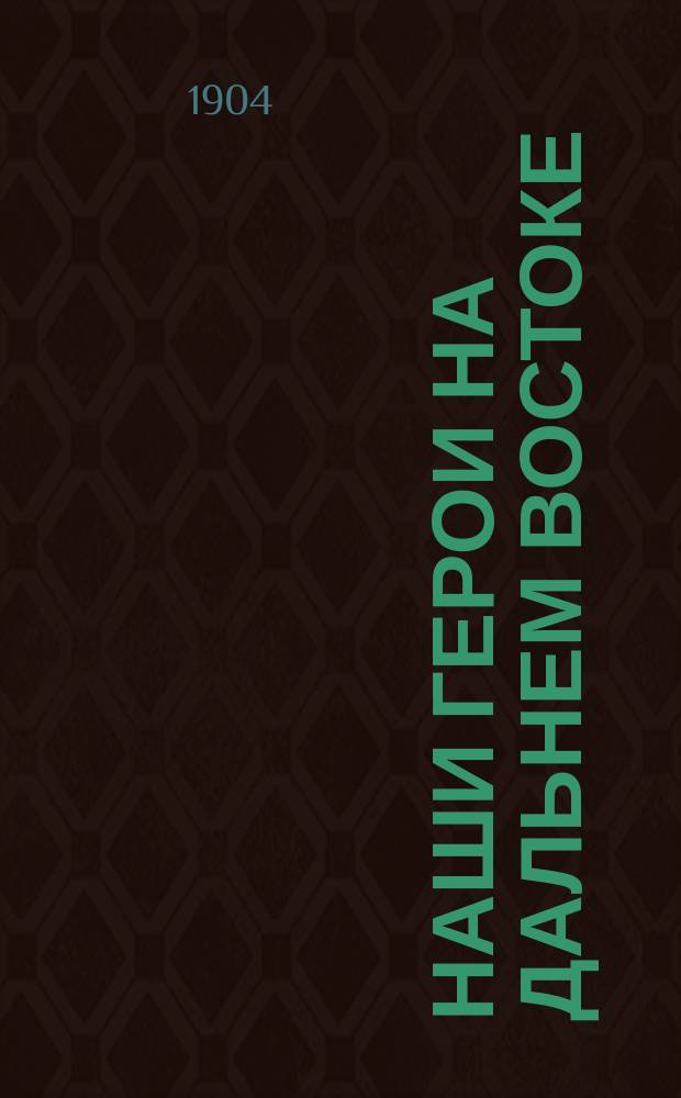Наши герои на Дальнем Востоке : Примеры их доблестных подвигов. Вып. 1. Вып. 1 : Священнослужители и моряки