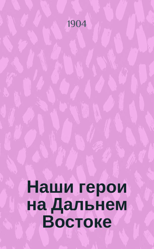 Наши герои на Дальнем Востоке : Примеры их доблестных подвигов. Вып. 1. Вып. 2 : Герои Порт-Артура
