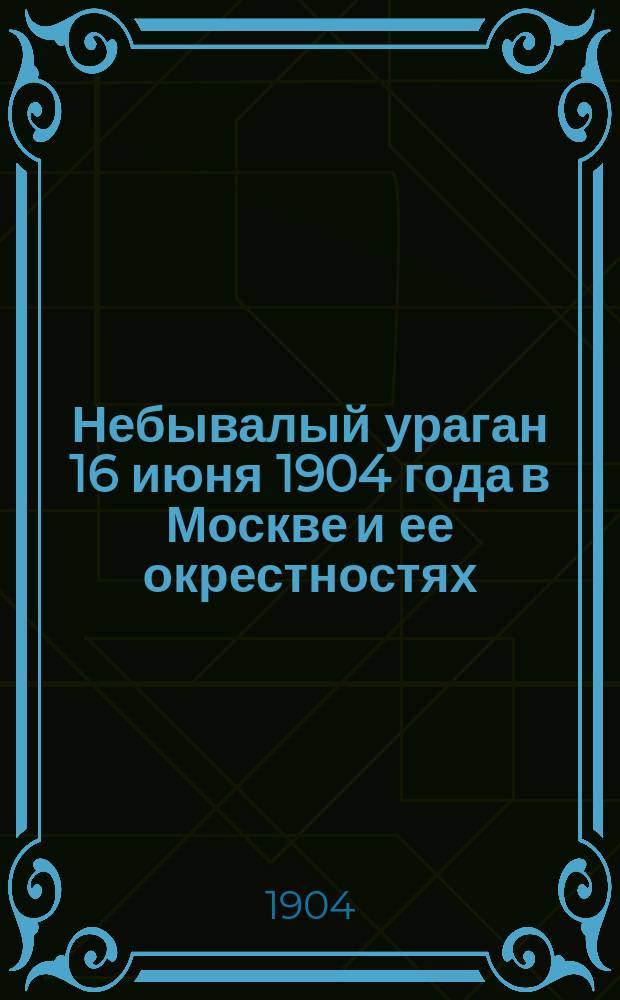 Небывалый ураган 16 июня 1904 года в Москве и ее окрестностях