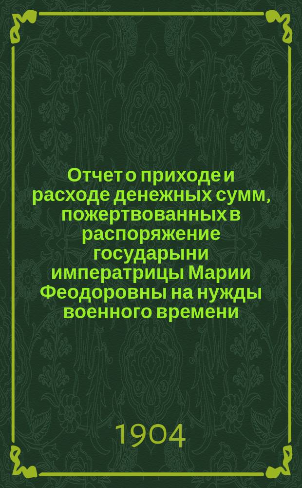 Отчет о приходе и расходе денежных сумм, пожертвованных в распоряжение государыни императрицы Марии Феодоровны на нужды военного времени : № 1-. № 1