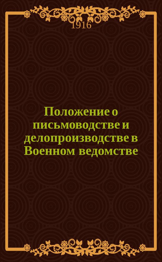 Положение о письмоводстве и делопроизводстве в Военном ведомстве : утверждено 8 сентября 1911 г.