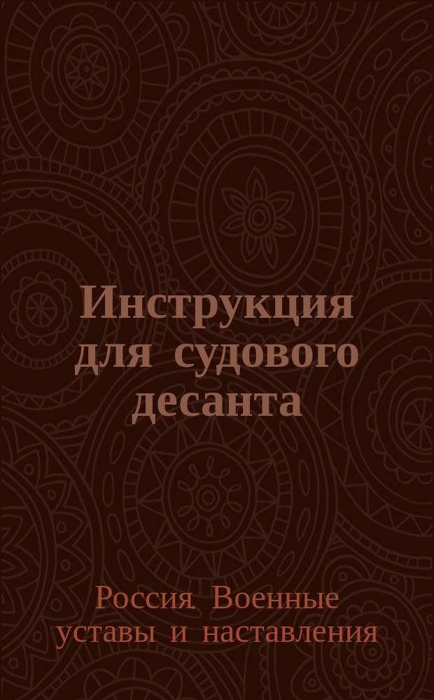 Инструкция для судового десанта : Проект : (В отмену инструкции для судового десанта, объявл. при приказе от 28 марта 1887 г., за № 50, и всех существовавших до сего времени постановлений по этой части)