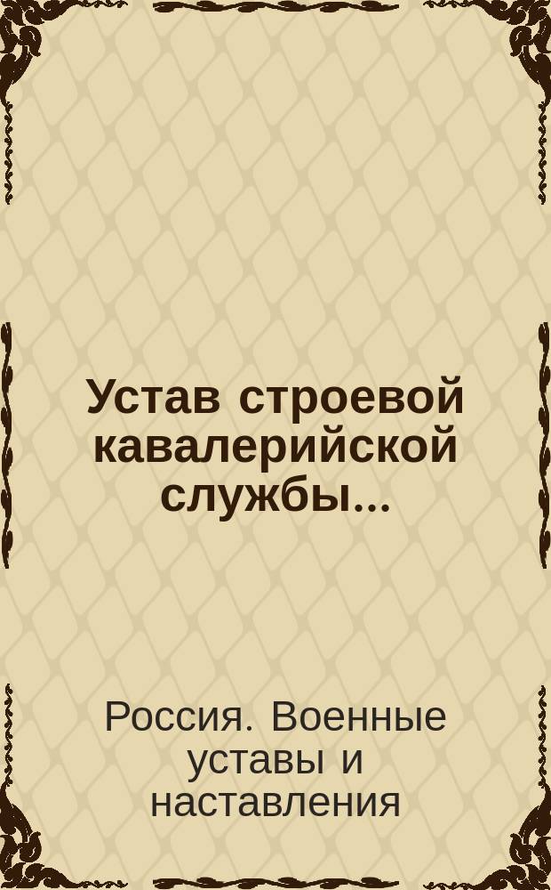 Устав строевой кавалерийской службы... : Выс. утв. 13 апр. 1896 г. Ч. 1