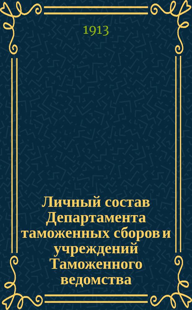 Личный состав Департамента таможенных сборов и учреждений Таможенного ведомства : По сведениям до 9 янв. 1913 г