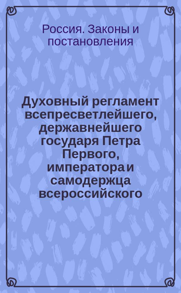 Духовный регламент всепресветлейшего, державнейшего государя Петра Первого, императора и самодержца всероссийского