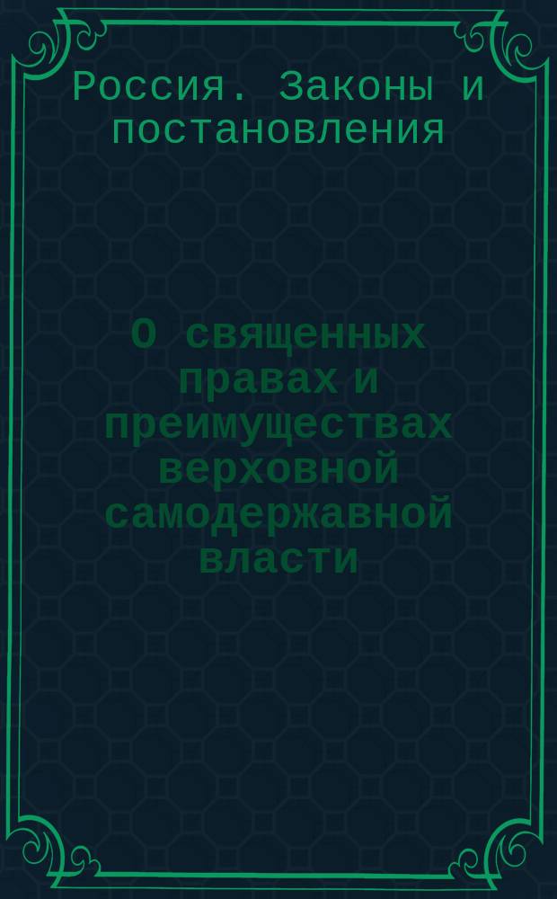 О священных правах и преимуществах верховной самодержавной власти : Свод законов Рос. империи (т. 1, ч. 1)
