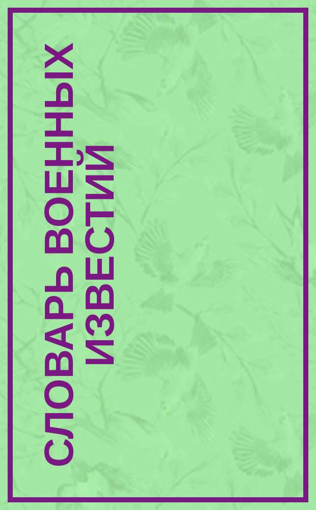 Словарь военных известий : Объяснитель всех выражений воен. и мор. дела и справ. книжка, необходимая при чтении известий с Дальнего Востока