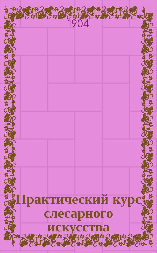 Практический курс слесарного искусства : Т. 1-2