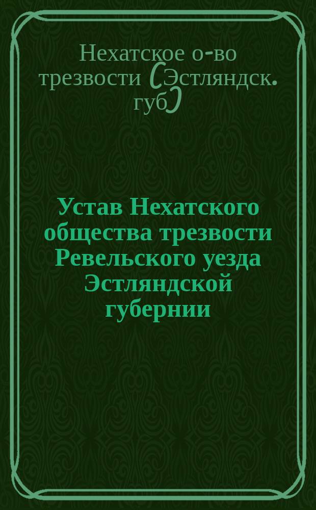 Устав Нехатского общества трезвости Ревельского уезда Эстляндской губернии : Утв. 30 окт. 1903 г