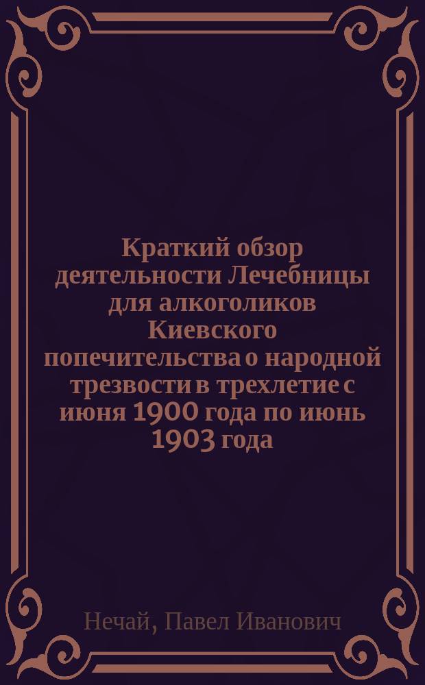 Краткий обзор деятельности Лечебницы для алкоголиков Киевского попечительства о народной трезвости в трехлетие с июня 1900 года по июнь 1903 года