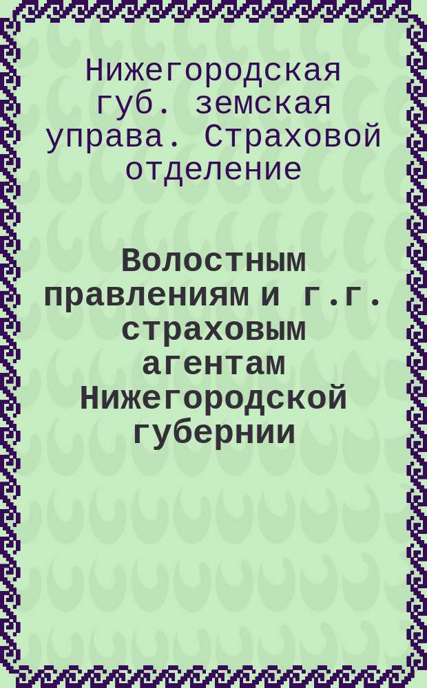 Волостным правлениям и г.г. страховым агентам Нижегородской губернии : Циркулярное письмо о неправильности применения правил : 15 янв. 1904 г. № 4