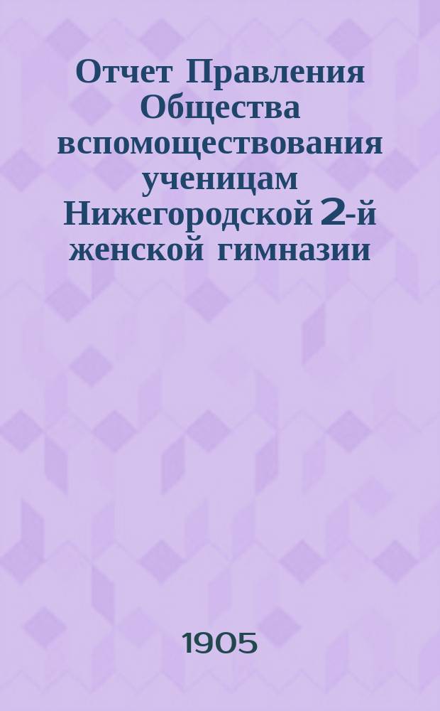 Отчет Правления Общества вспомоществования ученицам Нижегородской 2-й женской гимназии... ... за 1904 г.