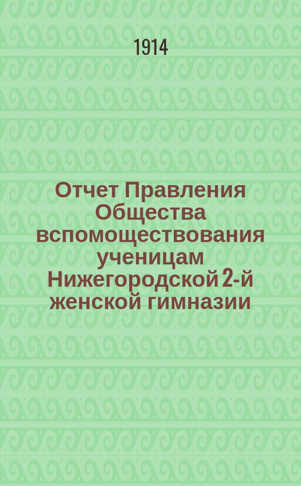 Отчет Правления Общества вспомоществования ученицам Нижегородской 2-й женской гимназии... ... за 1913 год