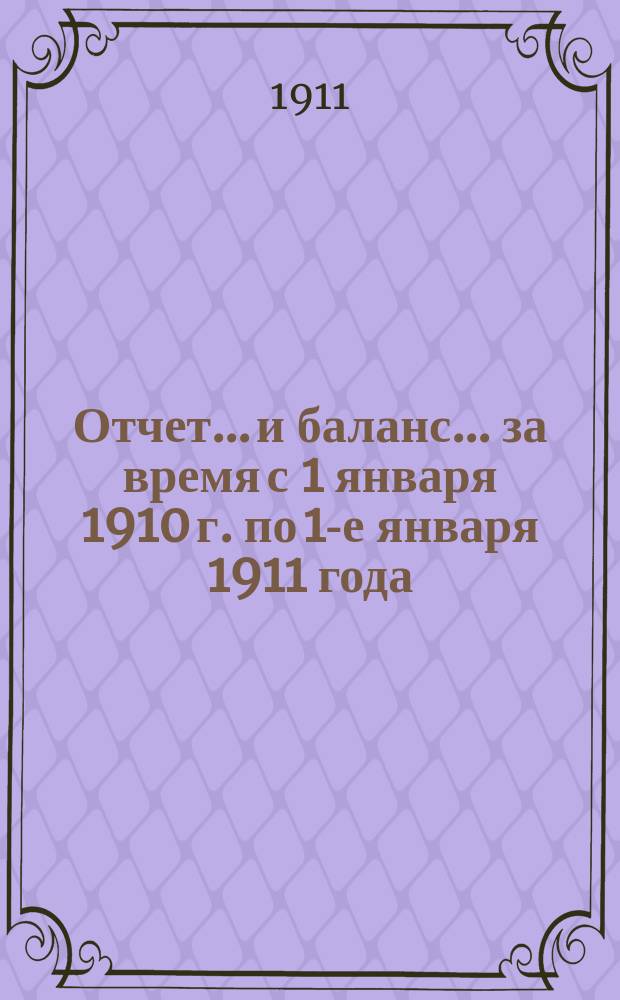Отчет... и баланс... за время с 1 января 1910 г. по 1-е января 1911 года : за время с 1 января 1910 года по 1-е января 1911 года (11-й операционный год) и баланс на 1-е января 1911 года