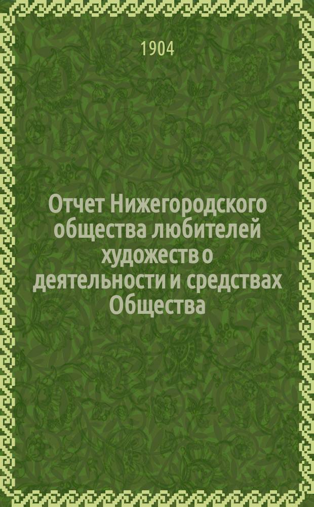 Отчет Нижегородского общества любителей художеств о деятельности и средствах Общества... ... с 1 октября 1902 г. по 1 октября 1903 г.