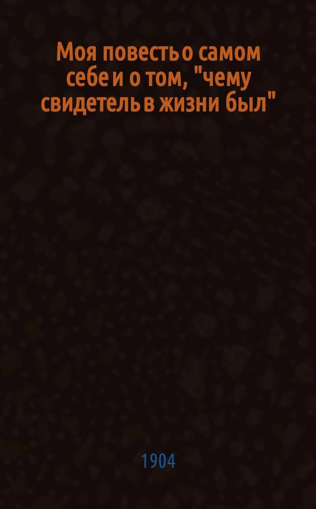 Моя повесть о самом себе и о том, "чему свидетель в жизни был" : Зап. и дневник (1804-1877 гг.) С портр. авт. Т. 1 : [Записки. 1804-1824 гг. ; Дневник. 1826-1860 гг.]