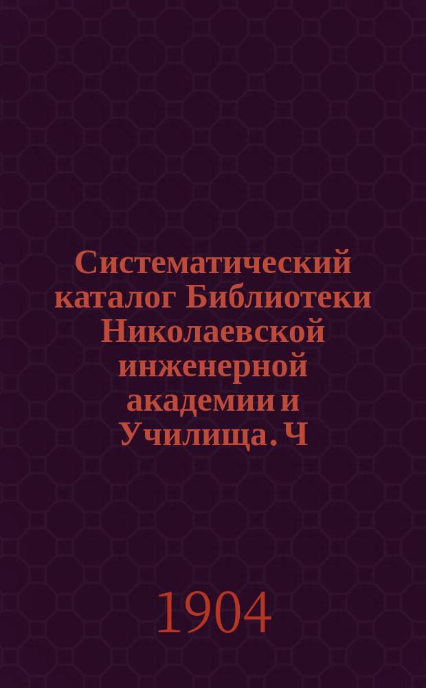 Систематический каталог Библиотеки Николаевской инженерной академии и Училища. Ч. 2 : Архитектура и строительно-инженерное искусство ; Математика и механика