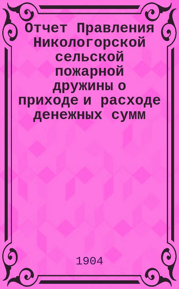 Отчет Правления Никологорской сельской пожарной дружины о приходе и расходе денежных сумм...