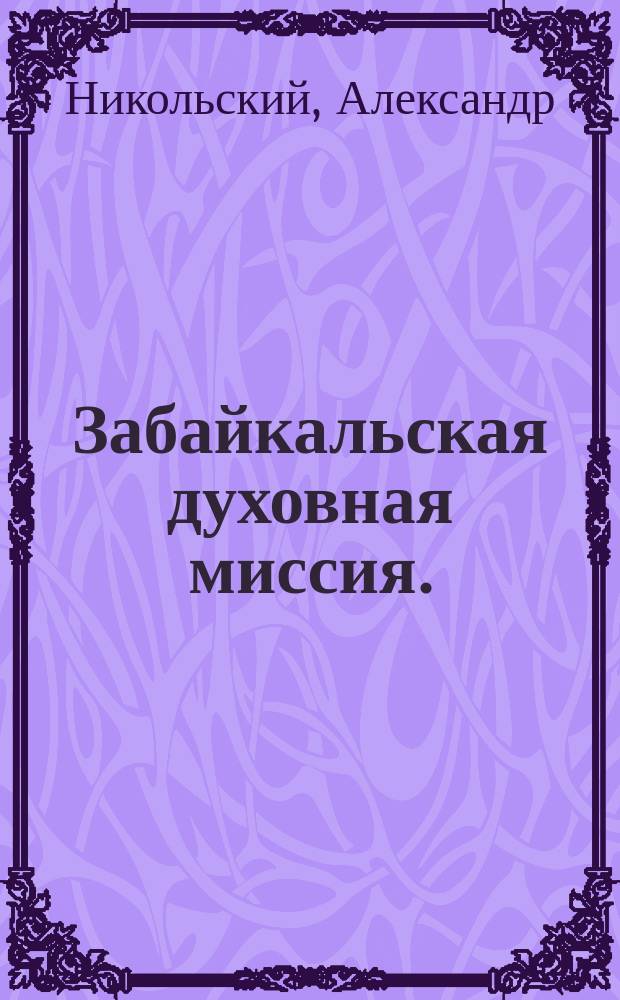 Забайкальская духовная миссия. (1681-1903) : Очерк из истории православ. миссии в Вост. Сибири