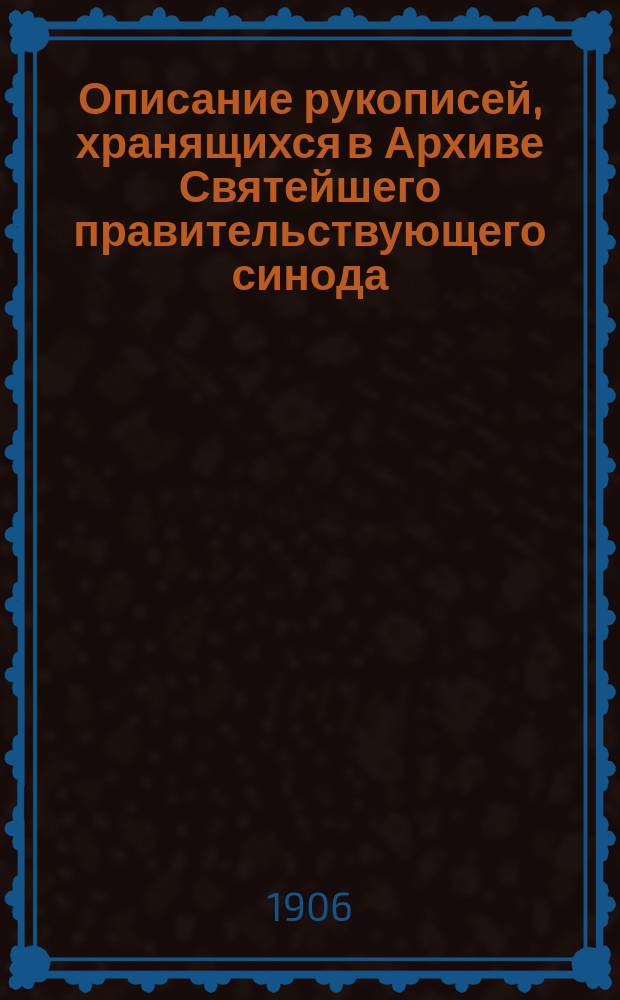 Описание рукописей, хранящихся в Архиве Святейшего правительствующего синода : Т. 1-2. Т. 2. Вып. 1
