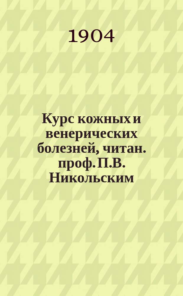 ... Курс кожных и венерических болезней, читан. проф. П.В. Никольским