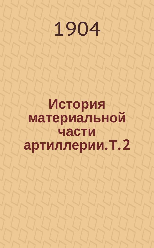 История материальной части артиллерии. Т. 2 : История материальной части полевой артиллерии XIX века