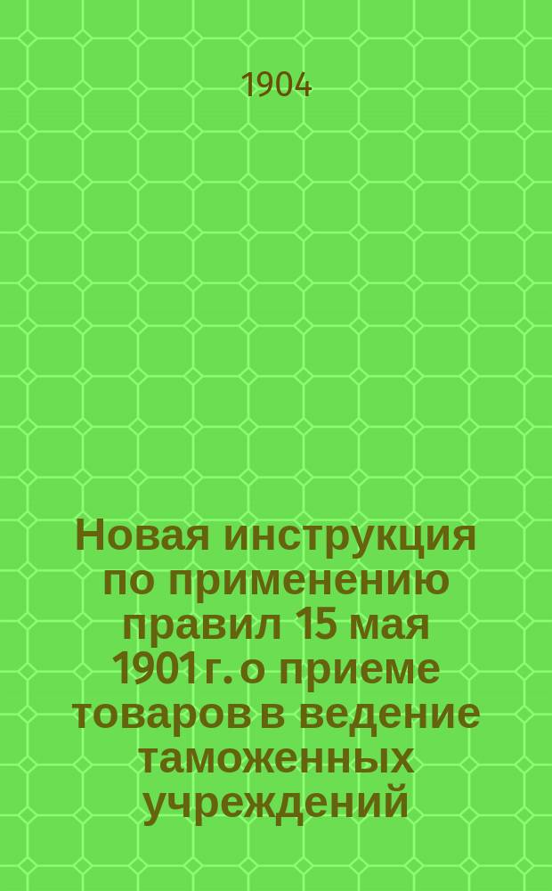 Новая инструкция по применению правил 15 мая 1901 г. о приеме товаров в ведение таможенных учреждений, досмотре, оплате пошлиной и выпуске : Списки и правила, утвержд. министром финансов 29 мая 1904 г. : ("Собр. узак. и расп. правит." 1904 г. № 89. Ст. 915)