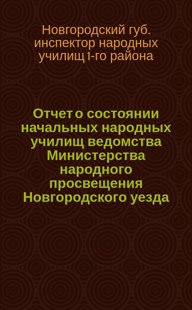 Отчет о состоянии начальных народных училищ ведомства Министерства народного просвещения Новгородского уезда...