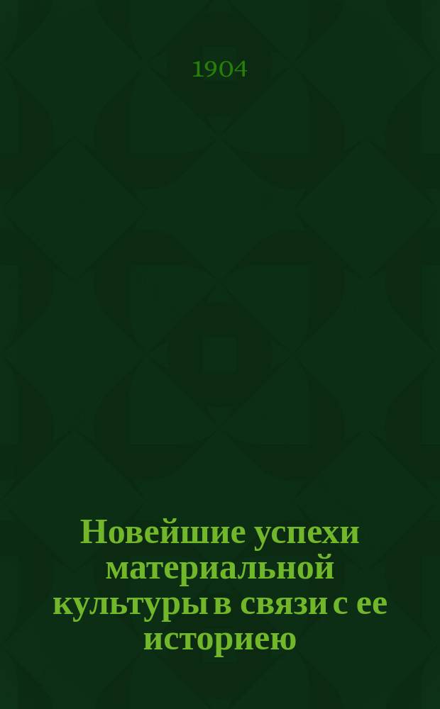 Новейшие успехи материальной культуры в связи с ее историею : Ч. 1-. Ч. 2 : Сельское хозяйство ; Ч. 3. Техника освещения и искусственное удлинение дня