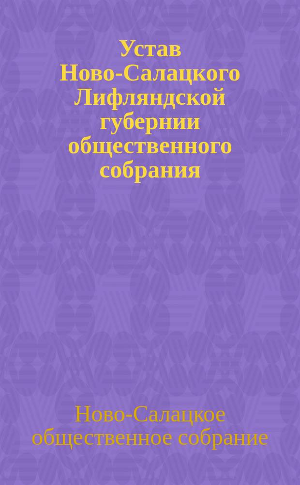 Устав Ново-Салацкого Лифляндской губернии общественного собрания : Утв. 22 апр. 1904 г.