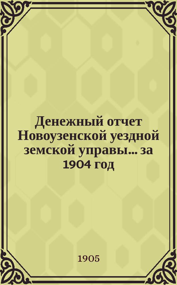 Денежный отчет Новоузенской уездной земской управы... ... за 1904 год