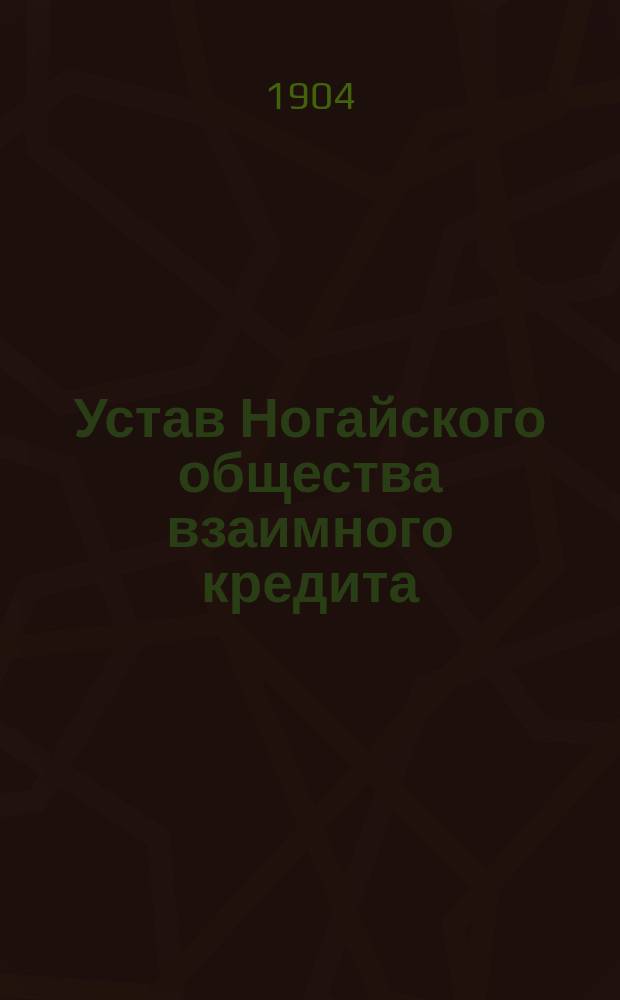 Устав Ногайского общества взаимного кредита : Утв. 31 мая 1904 г.