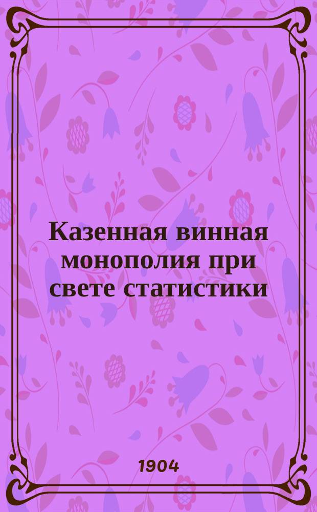 Казенная винная монополия при свете статистики : Ч. 1-2