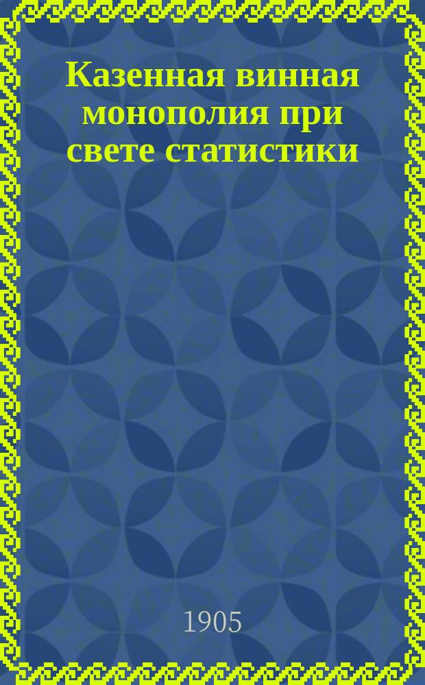 Казенная винная монополия при свете статистики : Ч. 1-2. Ч. 2 : Финансовые результаты винной монополии ; Организация винного хозяйства